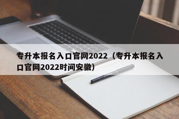 专升本报名入口官网2022（专升本报名入口官网2022时间安徽）