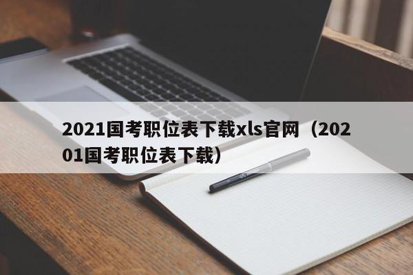 2021国考职位表下载xls官网（20201国考职位表下载）