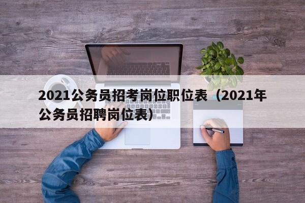 2021公务员招考岗位职位表（2021年公务员招聘岗位表）