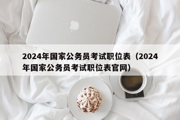 2024年国家公务员考试职位表（2024年国家公务员考试职位表官网）