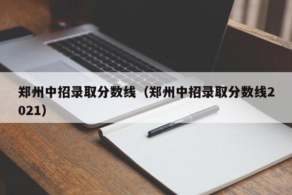 郑州中招录取分数线（郑州中招录取分数线2021）