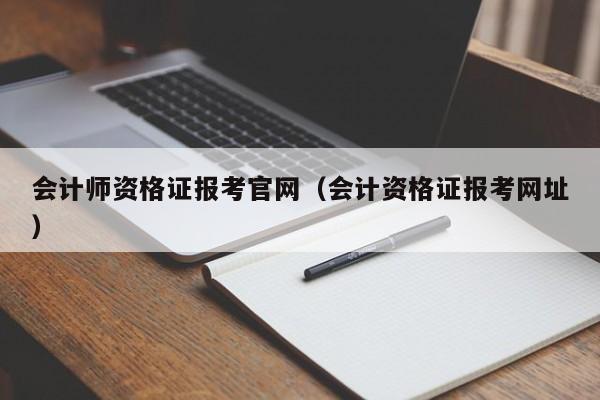 会计师资格证报考官网（会计资格证报考网址）