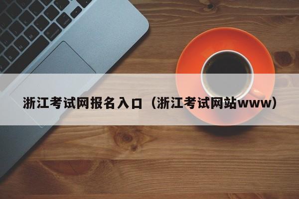 浙江考试网报名入口（浙江考试网站www）