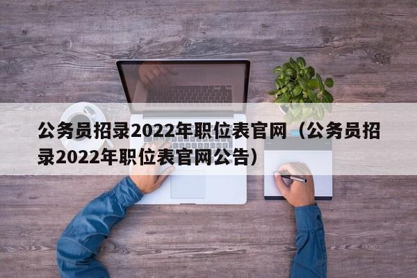 公务员招录2022年职位表官网（公务员招录2022年职位表官网公告）