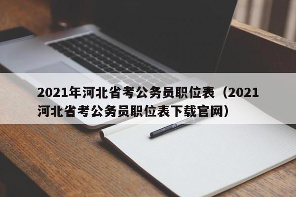 2021年河北省考公务员职位表（2021河北省考公务员职位表下载官网）