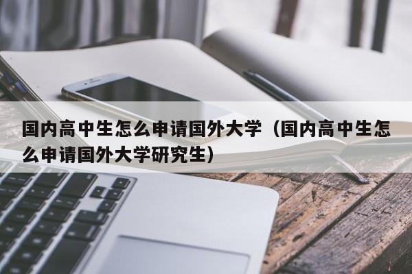 国内高中生怎么申请国外大学（国内高中生怎么申请国外大学研究生）