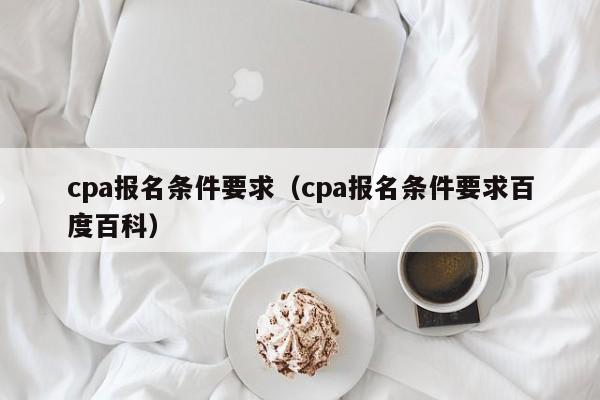 cpa报名条件要求（cpa报名条件要求百度百科）