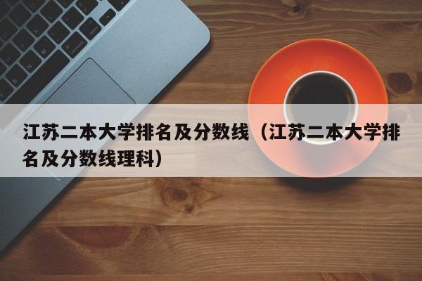 江苏二本大学排名及分数线（江苏二本大学排名及分数线理科）