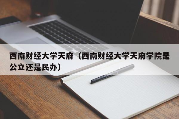 西南财经大学天府（西南财经大学天府学院是公立还是民办）