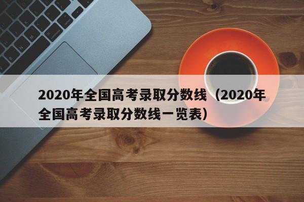 2020年全国高考录取分数线（2020年全国高考录取分数线一览表）