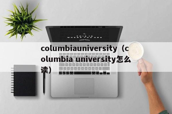 columbiauniversity（columbia university怎么读）