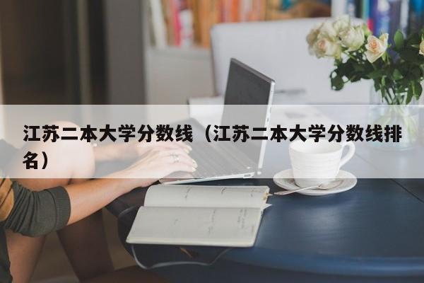 江苏二本大学分数线（江苏二本大学分数线排名）