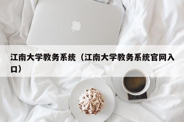 江南大学教务系统（江南大学教务系统官网入口）