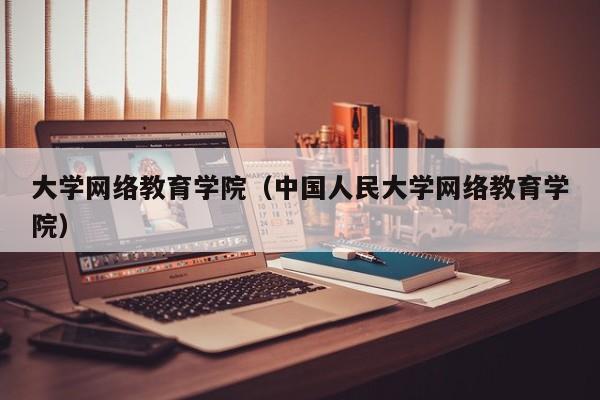 大学网络教育学院（中国人民大学网络教育学院）