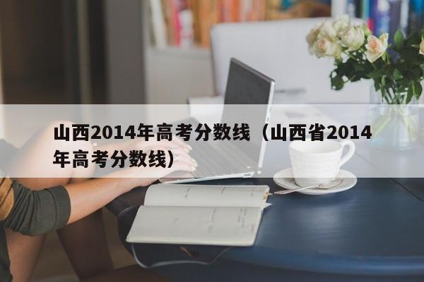 山西2014年高考分数线（山西省2014年高考分数线）