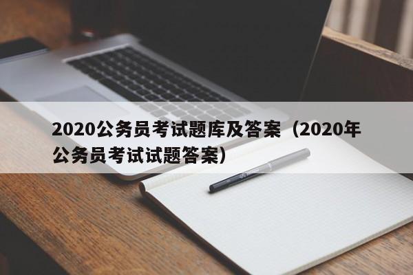 2020公务员考试题库及答案（2020年公务员考试试题答案）