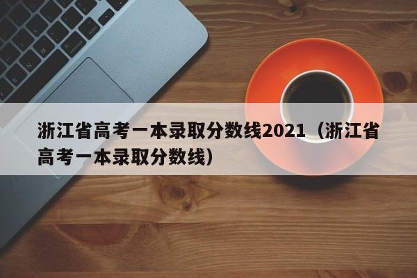 浙江省高考一本录取分数线2021（浙江省高考一本录取分数线）