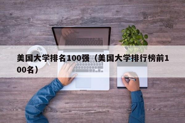 美国大学排名100强（美国大学排行榜前100名）