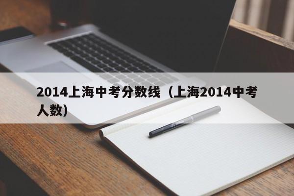 2014上海中考分数线（上海2014中考人数）