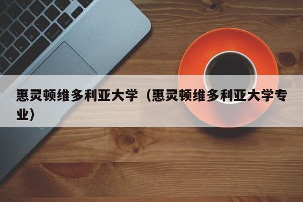 惠灵顿维多利亚大学（惠灵顿维多利亚大学专业）