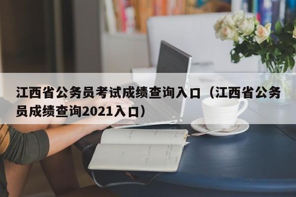 江西省公务员考试成绩查询入口（江西省公务员成绩查询2021入口）