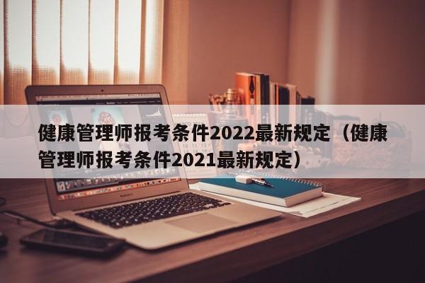 健康管理师报考条件2022最新规定（健康管理师报考条件2021最新规定）