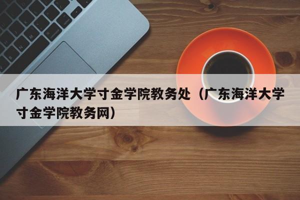 广东海洋大学寸金学院教务处（广东海洋大学寸金学院教务网）