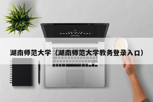 湖南师范大学（湖南师范大学教务登录入口）