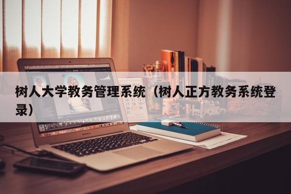 树人大学教务管理系统（树人正方教务系统登录）