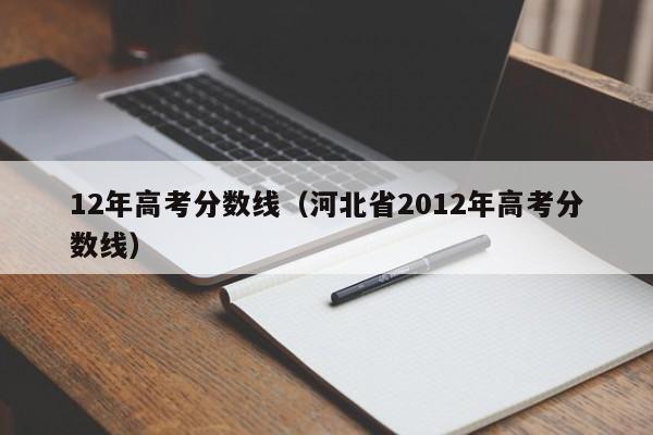 12年高考分数线（河北省2012年高考分数线）