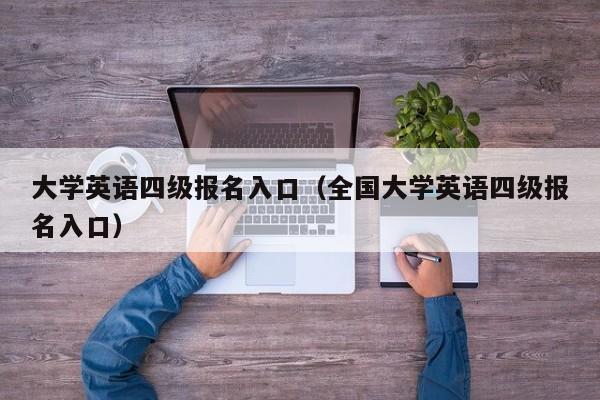 大学英语四级报名入口（全国大学英语四级报名入口）