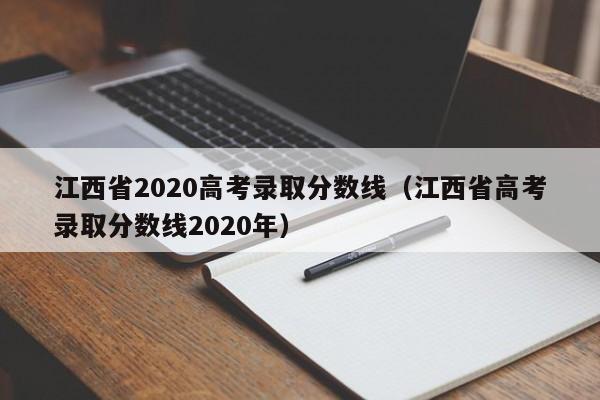 江西省2020高考录取分数线（江西省高考录取分数线2020年）