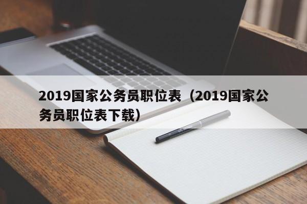 2019国家公务员职位表（2019国家公务员职位表下载）