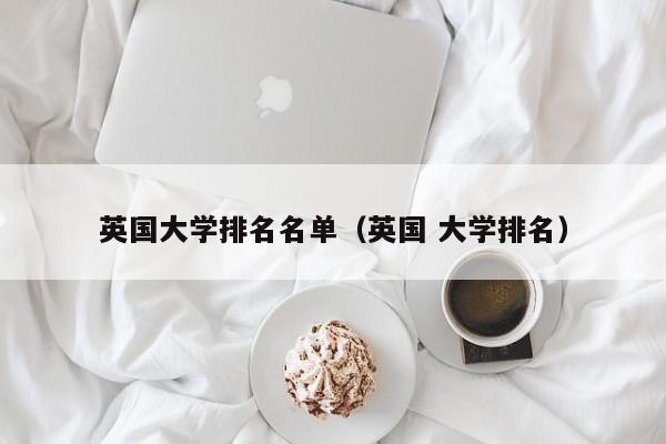 英国大学排名名单（英国 大学排名）