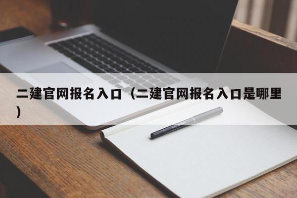 二建官网报名入口（二建官网报名入口是哪里）