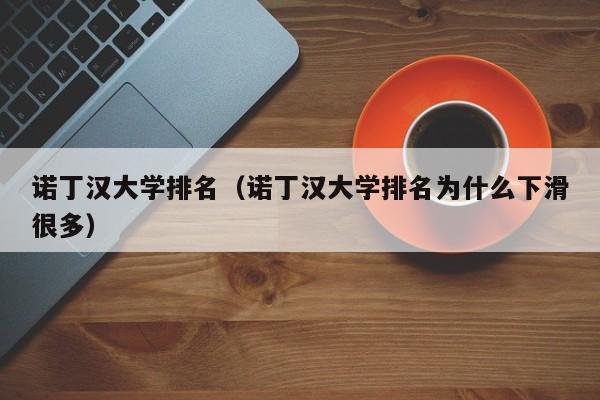 诺丁汉大学排名（诺丁汉大学排名为什么下滑很多）