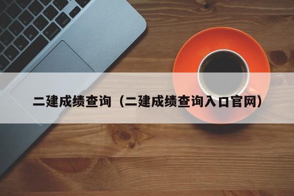 二建成绩查询（二建成绩查询入口官网）