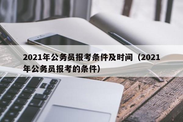 2021年公务员报考条件及时间（2021年公务员报考的条件）