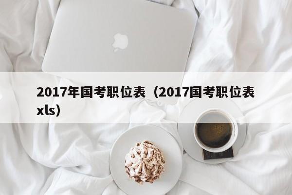 2017年国考职位表（2017国考职位表xls）