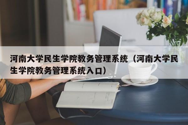 河南大学民生学院教务管理系统（河南大学民生学院教务管理系统入口）