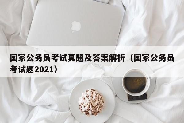 国家公务员考试真题及答案解析（国家公务员考试题2021）