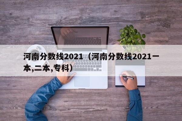 河南分数线2021（河南分数线2021一本,二本,专科）