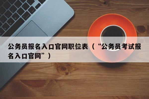 公务员报名入口官网职位表（“公务员考试报名入口官网”）