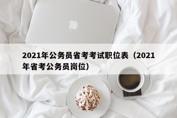 2021年公务员省考考试职位表（2021年省考公务员岗位）