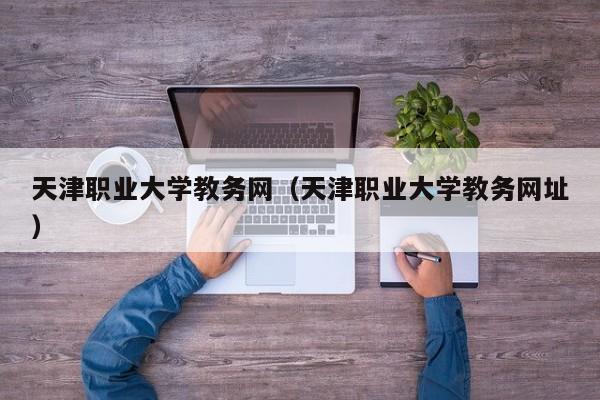 天津职业大学教务网（天津职业大学教务网址）