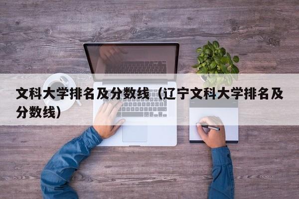 文科大学排名及分数线（辽宁文科大学排名及分数线）