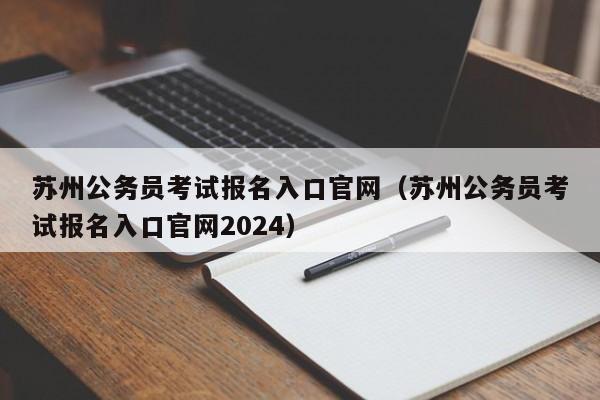 苏州公务员考试报名入口官网（苏州公务员考试报名入口官网2024）