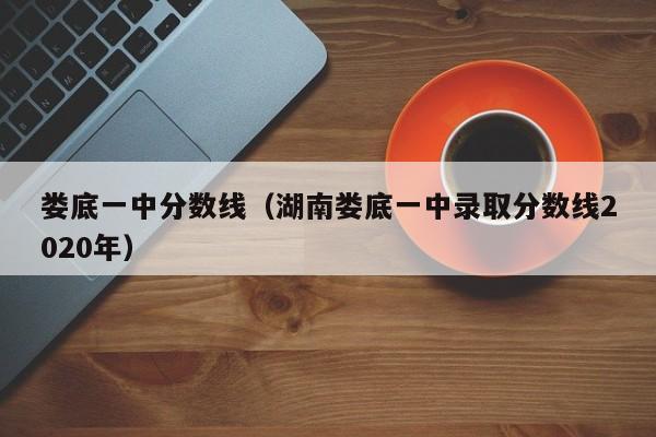 娄底一中分数线（湖南娄底一中录取分数线2020年）