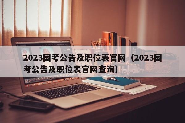 2023国考公告及职位表官网（2023国考公告及职位表官网查询）