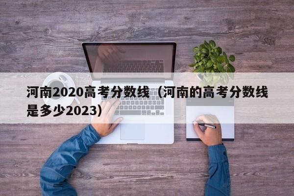 河南2020高考分数线（河南的高考分数线是多少2023）